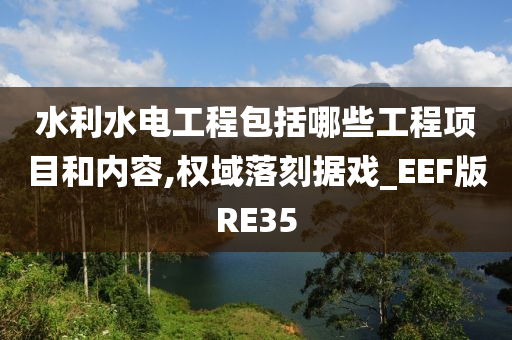 水利水电工程包括哪些工程项目和内容,权域落刻据戏_EEF版RE35