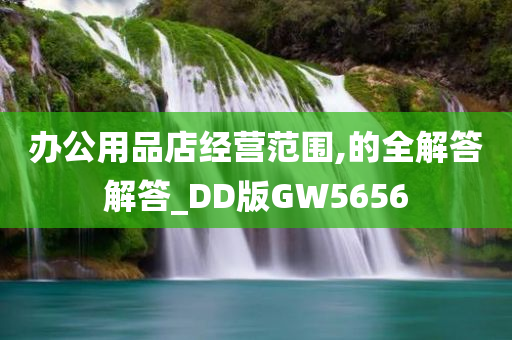 办公用品店经营范围,的全解答解答_DD版GW5656