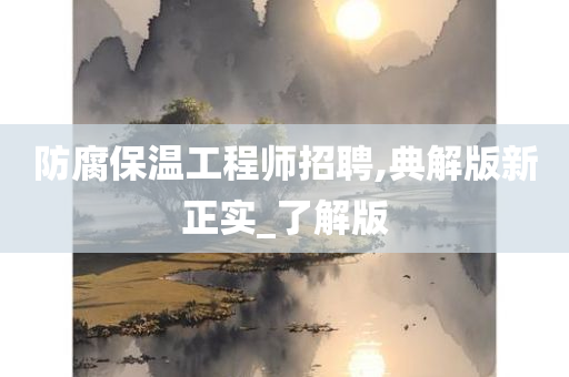 防腐保温工程师招聘,典解版新正实_了解版