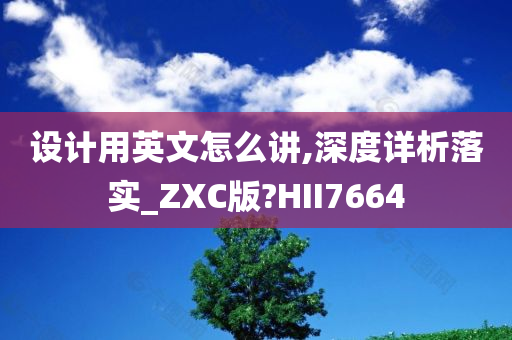 设计用英文怎么讲,深度详析落实_ZXC版?HII7664