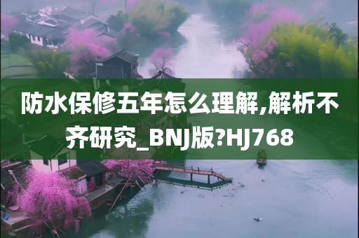 防水保修五年怎么理解,解析不齐研究_BNJ版?HJ768