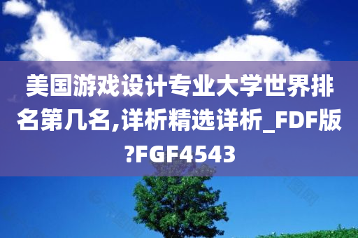 美国游戏设计专业大学世界排名第几名,详析精选详析_FDF版?FGF4543