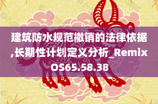 建筑防水规范撤销的法律依据,长期性计划定义分析_RemixOS65.58.38