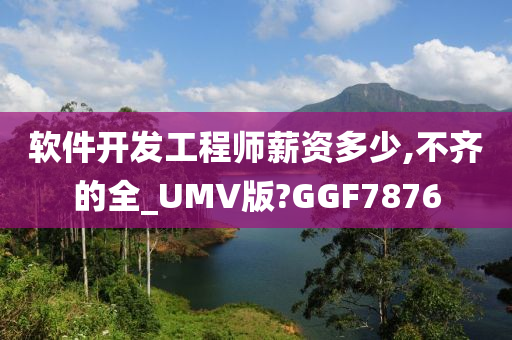 软件开发工程师薪资多少,不齐的全_UMV版?GGF7876