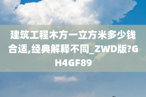 建筑工程木方一立方米多少钱合适,经典解释不同_ZWD版?GH4GF89