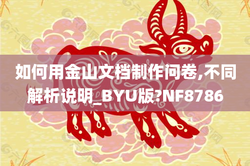 如何用金山文档制作问卷,不同解析说明_BYU版?NF8786