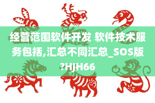 经营范围软件开发 软件技术服务包括,汇总不同汇总_SOS版?HJH66