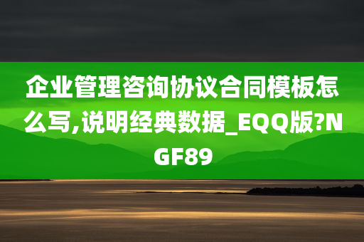 企业管理咨询协议合同模板怎么写,说明经典数据_EQQ版?NGF89