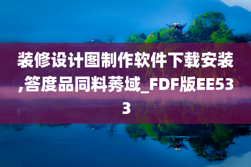 装修设计图制作软件下载安装,答度品同料莠域_FDF版EE533