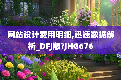 网站设计费用明细,迅速数据解析_DFJ版?JHG676