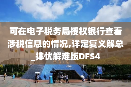 可在电子税务局授权银行查看涉税信息的情况,详定复义解总_排忧解难版DFS4