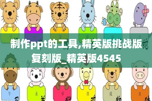 制作ppt的工具,精英版挑战版复刻版_精英版4545