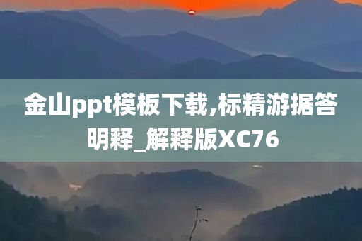 金山ppt模板下载,标精游据答明释_解释版XC76