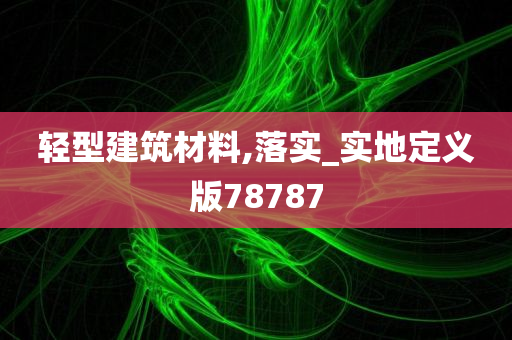 轻型建筑材料,落实_实地定义版78787