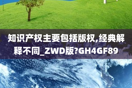 知识产权主要包括版权,经典解释不同_ZWD版?GH4GF89