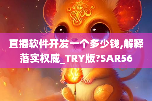 直播软件开发一个多少钱,解释落实权威_TRY版?SAR56