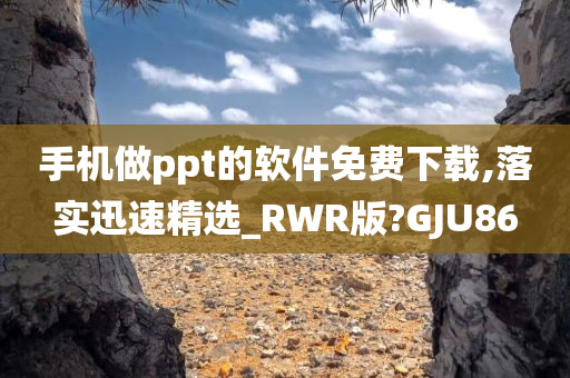 手机做ppt的软件免费下载,落实迅速精选_RWR版?GJU86