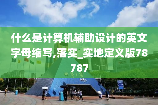 什么是计算机辅助设计的英文字母缩写,落实_实地定义版78787