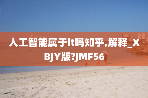 人工智能属于it吗知乎,解释_XBJY版?JMF56