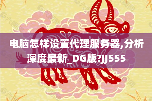 电脑怎样设置代理服务器,分析深度最新_DG版?JJ555