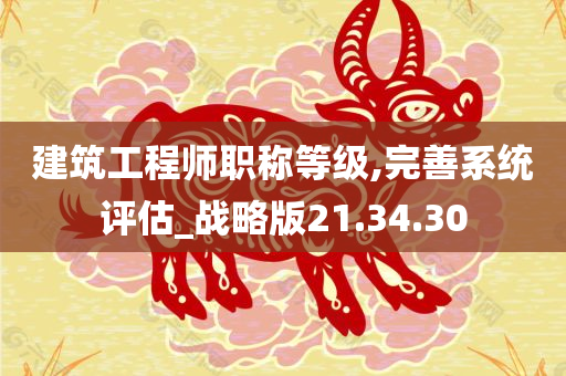 建筑工程师职称等级,完善系统评估_战略版21.34.30