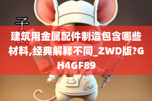 建筑用金属配件制造包含哪些材料,经典解释不同_ZWD版?GH4GF89