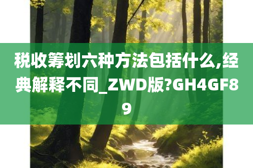 税收筹划六种方法包括什么,经典解释不同_ZWD版?GH4GF89