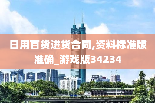 日用百货进货合同,资料标准版准确_游戏版34234