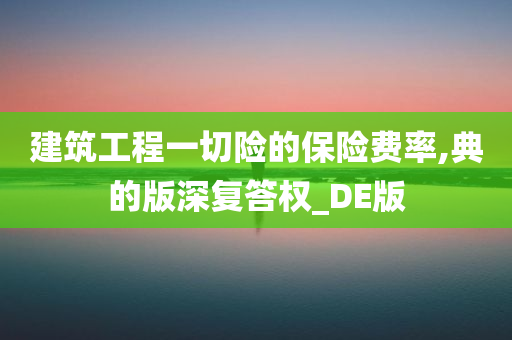 建筑工程一切险的保险费率,典的版深复答权_DE版