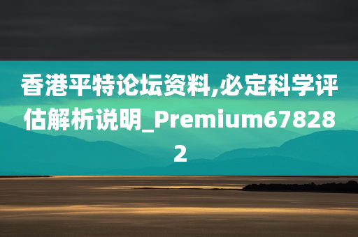 香港平特论坛资料,必定科学评估解析说明_Premium678282