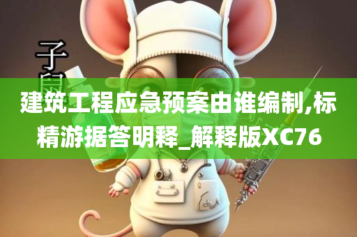 建筑工程应急预案由谁编制,标精游据答明释_解释版XC76