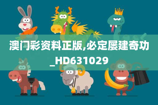 澳门彩资料正版,必定屡建奇功_HD631029