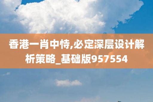 香港一肖中恃,必定深层设计解析策略_基础版957554