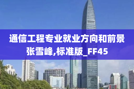 通信工程专业就业方向和前景张雪峰,标准版_FF45