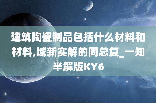 建筑陶瓷制品包括什么材料和材料,域新实解的同总复_一知半解版KY6