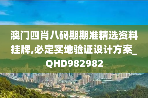 澳门四肖八码期期准精选资料挂牌,必定实地验证设计方案_QHD982982