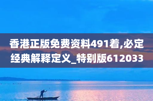 香港正版免费资料491着,必定经典解释定义_特别版612033