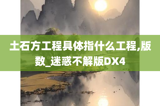 土石方工程具体指什么工程,版数_迷惑不解版DX4