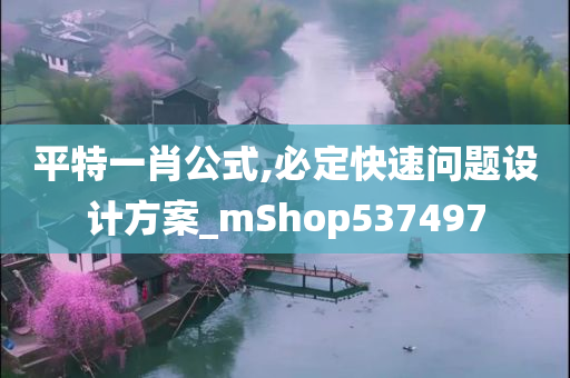 平特一肖公式,必定快速问题设计方案_mShop537497