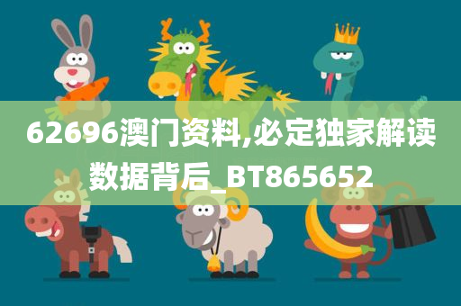 62696澳门资料,必定独家解读数据背后_BT865652