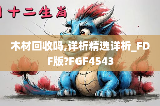 木材回收吗,详析精选详析_FDF版?FGF4543