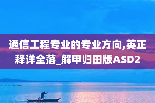 通信工程专业的专业方向,英正释详全落_解甲归田版ASD2