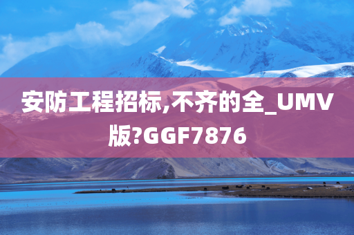 安防工程招标,不齐的全_UMV版?GGF7876