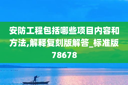 安防工程包括哪些项目内容和方法,解释复刻版解答_标准版78678