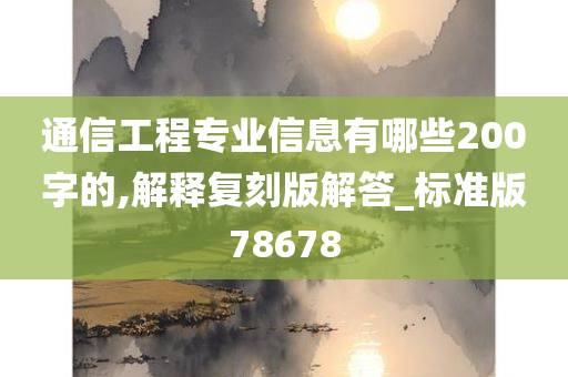 通信工程专业信息有哪些200字的,解释复刻版解答_标准版78678