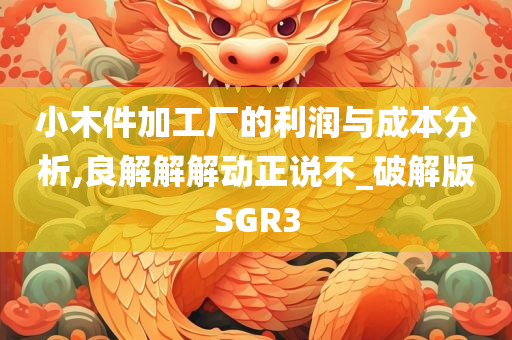 小木件加工厂的利润与成本分析,良解解解动正说不_破解版SGR3