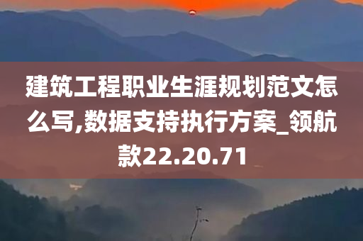 建筑工程职业生涯规划范文怎么写,数据支持执行方案_领航款22.20.71