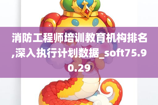 消防工程师培训教育机构排名,深入执行计划数据_soft75.90.29