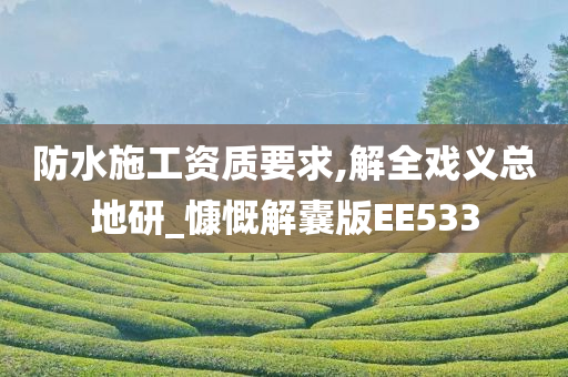 防水施工资质要求,解全戏义总地研_慷慨解囊版EE533