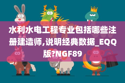 水利水电工程专业包括哪些注册建造师,说明经典数据_EQQ版?NGF89